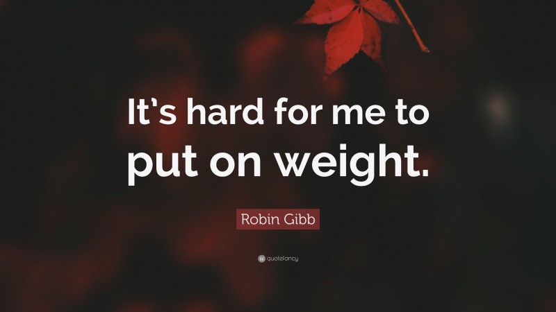 Robin Gibb Quote: “It’s hard for me to put on weight.”
