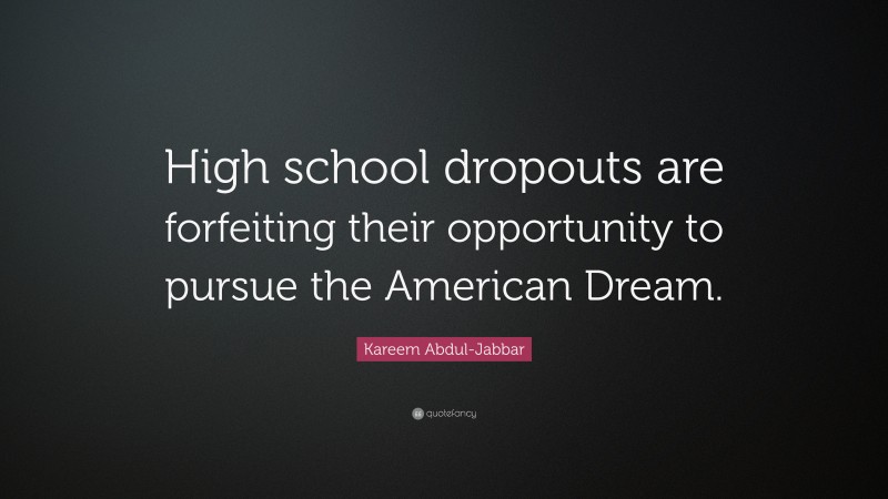 Kareem Abdul-Jabbar Quote: “High school dropouts are forfeiting their opportunity to pursue the American Dream.”