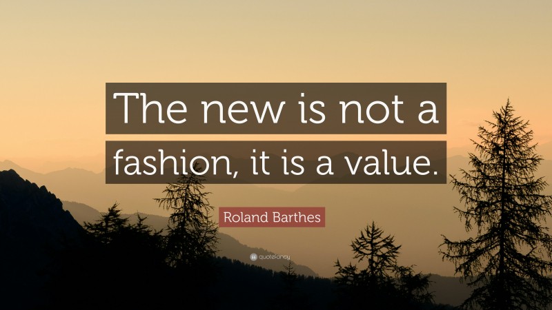 Roland Barthes Quote: “The new is not a fashion, it is a value.”