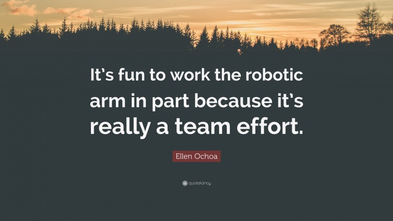 Ellen Ochoa Quote: “It’s fun to work the robotic arm in part because it’s really a team effort.”