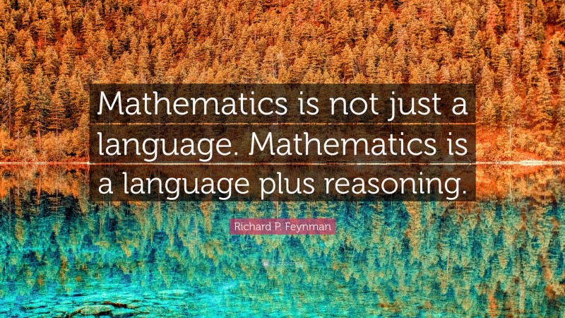 Richard P. Feynman Quote: “Mathematics is not just a language. Mathematics is a language plus reasoning.”