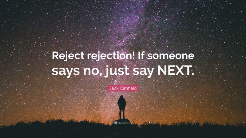 Jack Canfield Quote: “Reject rejection! If someone says no, just say NEXT.”