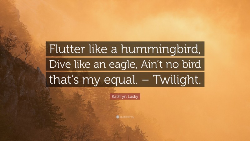 Kathryn Lasky Quote: “Flutter like a hummingbird, Dive like an eagle, Ain’t no bird that’s my equal. – Twilight.”