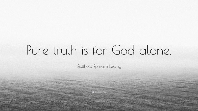 Gotthold Ephraim Lessing Quote: “Pure truth is for God alone.”