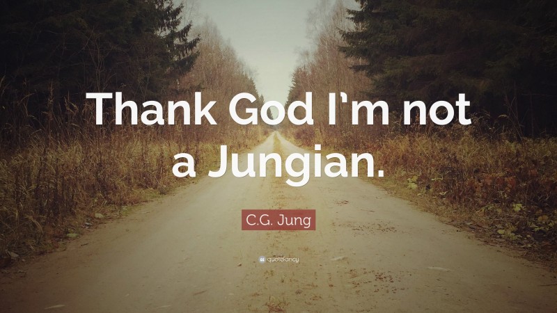 C.G. Jung Quote: “Thank God I’m not a Jungian.”