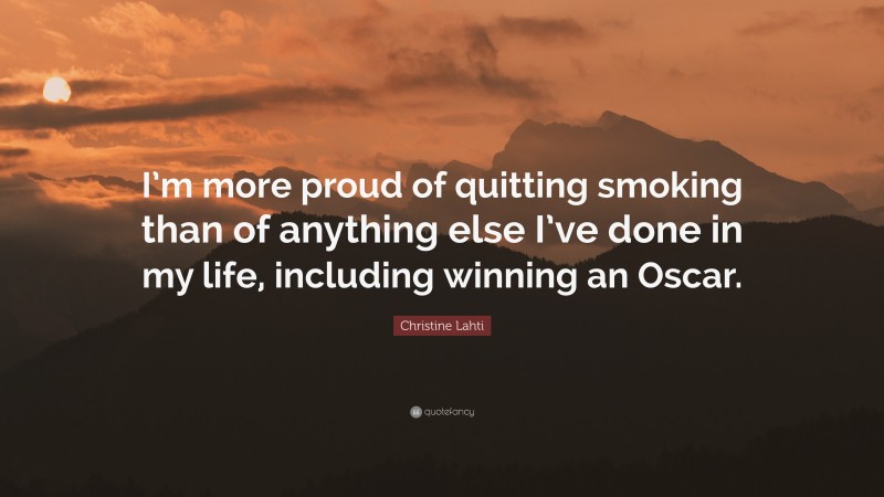 Christine Lahti Quote: “I’m more proud of quitting smoking than of anything else I’ve done in my life, including winning an Oscar.”