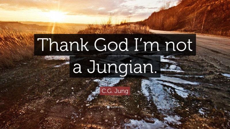 C.G. Jung Quote: “Thank God I’m not a Jungian.”