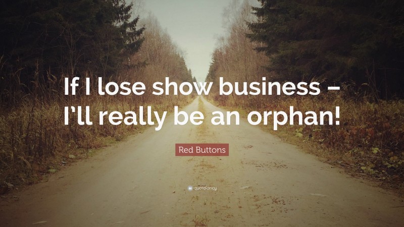 Red Buttons Quote: “If I lose show business – I’ll really be an orphan!”