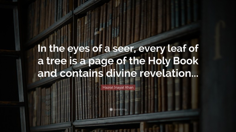 Hazrat Inayat Khan Quote: “In the eyes of a seer, every leaf of a tree is a page of the Holy Book and contains divine revelation...”