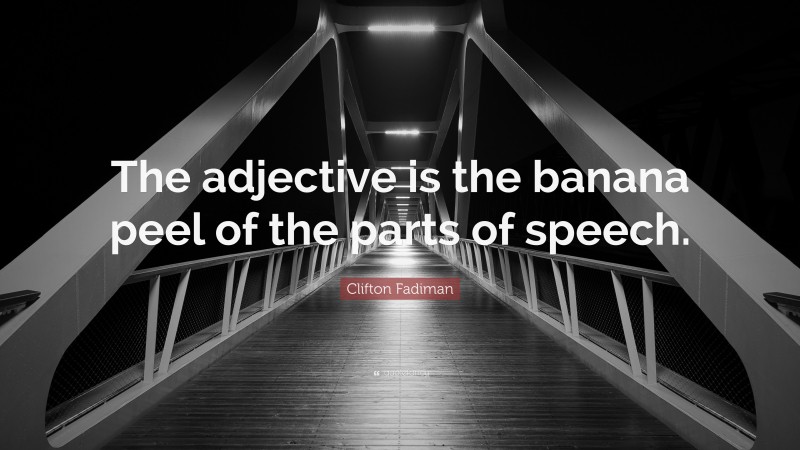 Clifton Fadiman Quote: “The adjective is the banana peel of the parts of speech.”
