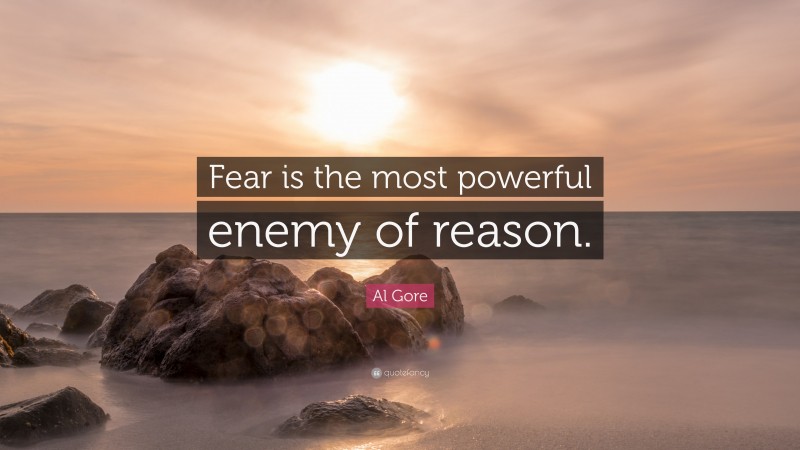 Al Gore Quote: “Fear is the most powerful enemy of reason.”