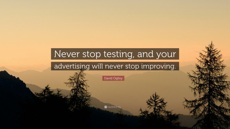 David Ogilvy Quote: “Never stop testing, and your advertising will never stop improving.”