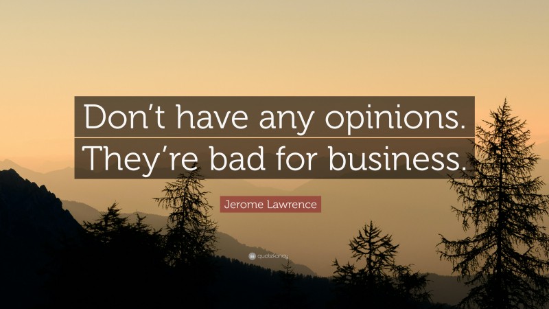 Jerome Lawrence Quote: “Don’t have any opinions. They’re bad for business.”