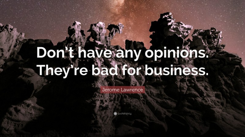 Jerome Lawrence Quote: “Don’t have any opinions. They’re bad for business.”