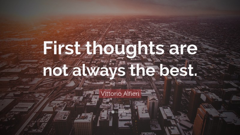 Vittorio Alfieri Quote: “First thoughts are not always the best.”
