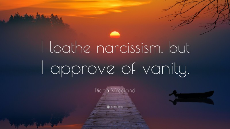 Diana Vreeland Quote: “I loathe narcissism, but I approve of vanity.”