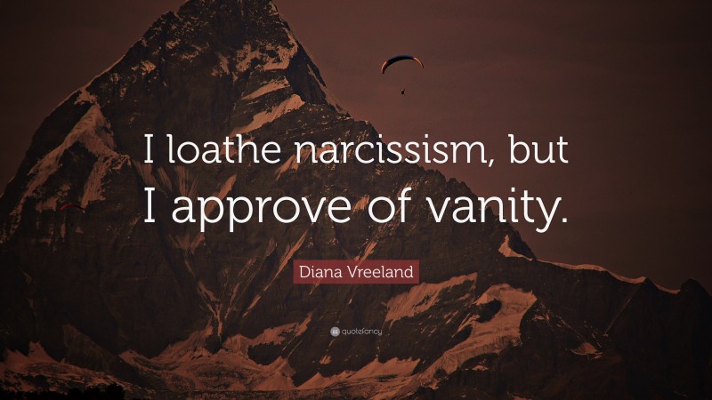 Diana Vreeland Quote: “I loathe narcissism, but I approve of vanity.”