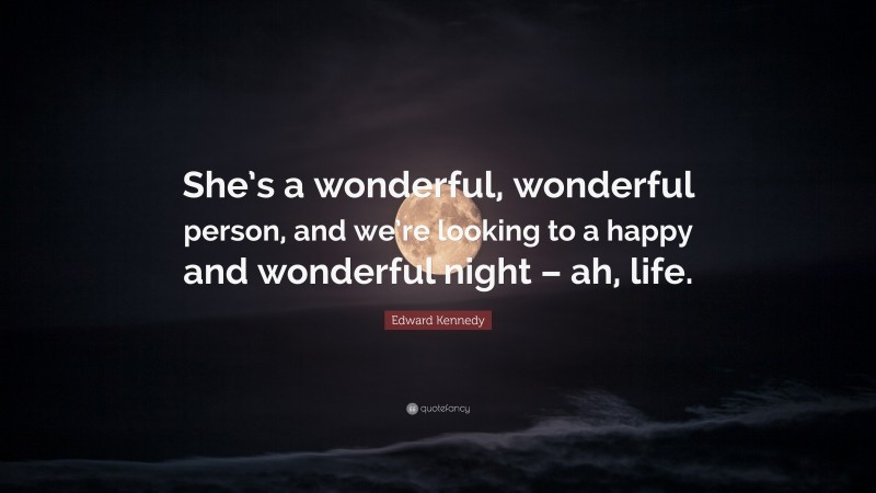 Edward Kennedy Quote: “She’s a wonderful, wonderful person, and we’re looking to a happy and wonderful night – ah, life.”