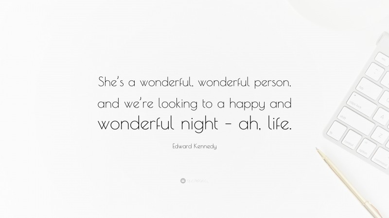 Edward Kennedy Quote: “She’s a wonderful, wonderful person, and we’re looking to a happy and wonderful night – ah, life.”