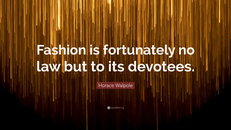 Horace Walpole Quote: “Fashion is fortunately no law but to its devotees.”