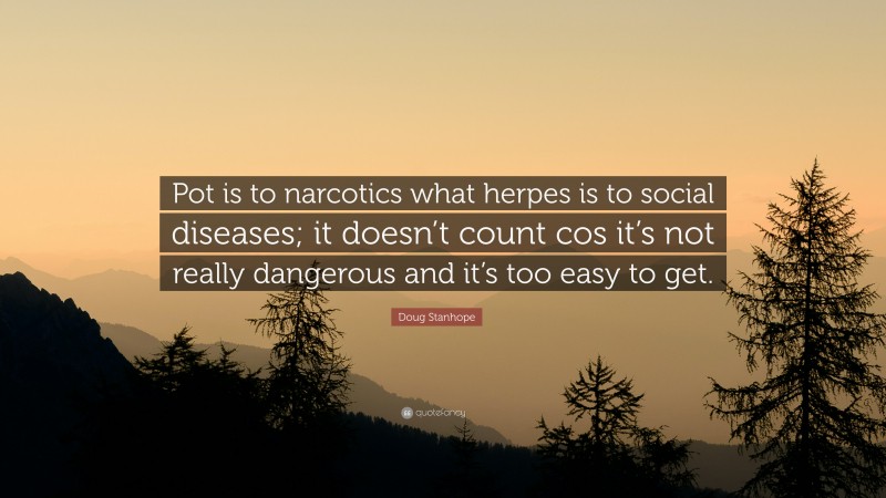 Doug Stanhope Quote: “Pot is to narcotics what herpes is to social diseases; it doesn’t count cos it’s not really dangerous and it’s too easy to get.”