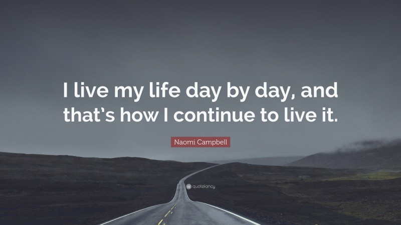 Naomi Campbell Quote: “I live my life day by day, and that’s how I continue to live it.”