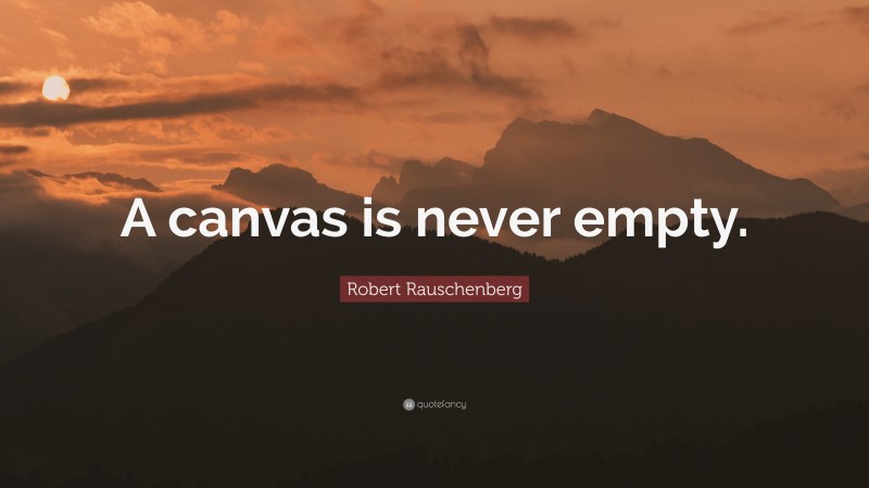 Robert Rauschenberg Quote: “A canvas is never empty.”