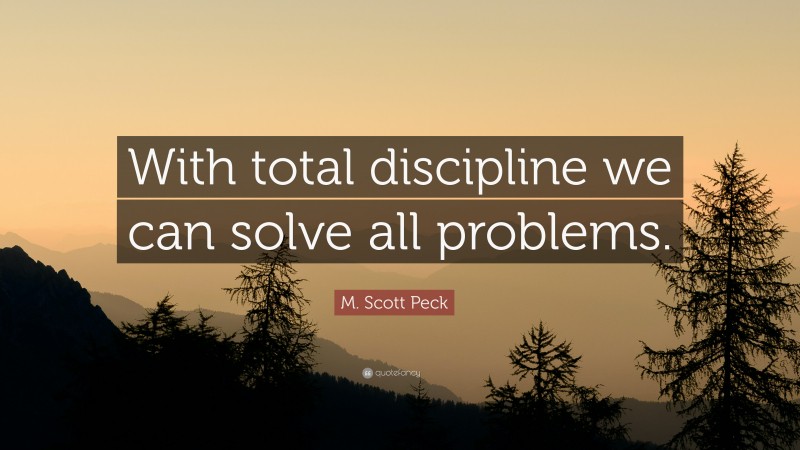 M. Scott Peck Quote: “With total discipline we can solve all problems.”