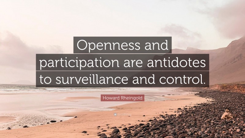Howard Rheingold Quote: “Openness and participation are antidotes to surveillance and control.”