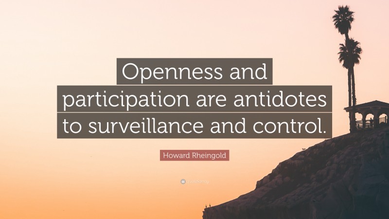 Howard Rheingold Quote: “Openness and participation are antidotes to surveillance and control.”