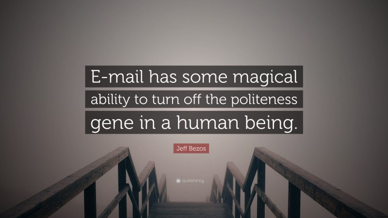 Jeff Bezos Quote: “E-mail has some magical ability to turn off the politeness gene in a human being.”