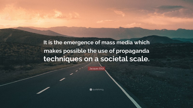 Jacques Ellul Quote: “It is the emergence of mass media which makes possible the use of propaganda techniques on a societal scale.”