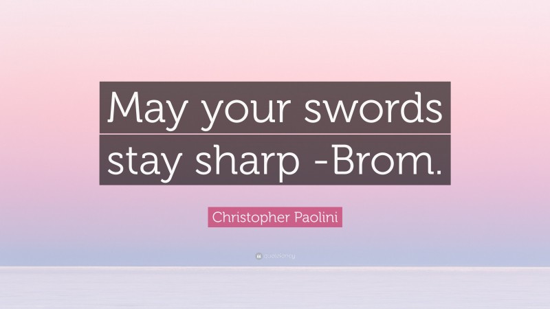 Christopher Paolini Quote: “May your swords stay sharp -Brom.”