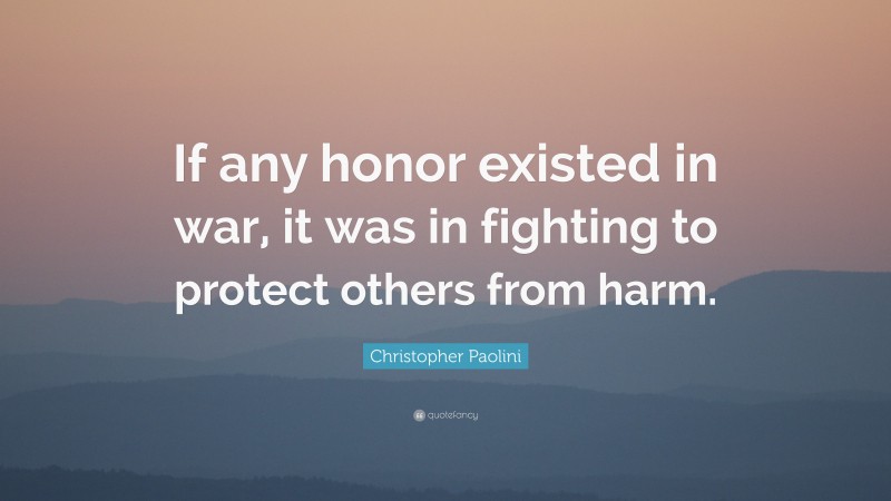Christopher Paolini Quote: “If any honor existed in war, it was in fighting to protect others from harm.”