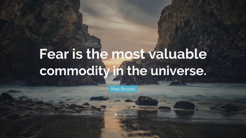 Max Brooks Quote: “Fear is the most valuable commodity in the universe.”