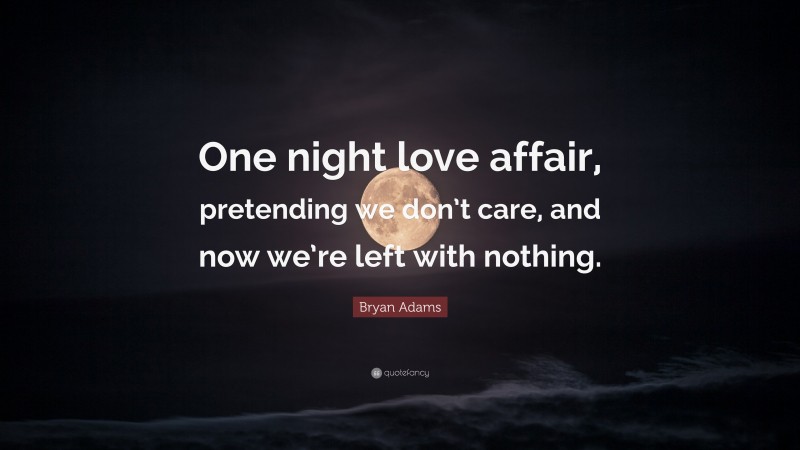 Bryan Adams Quote: “One night love affair, pretending we don’t care, and now we’re left with nothing.”