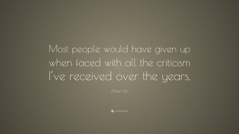 Albert Ellis Quote: “Most people would have given up when faced with all the criticism I’ve received over the years.”
