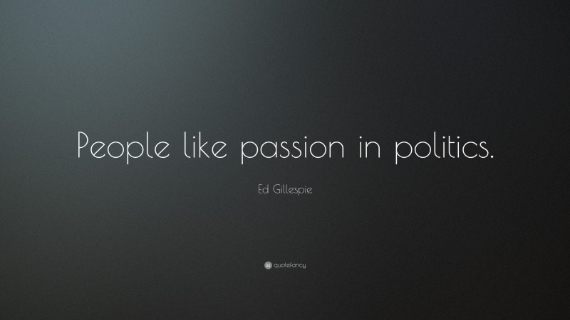 Ed Gillespie Quote: “People like passion in politics.”