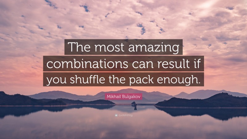 Mikhail Bulgakov Quote: “The most amazing combinations can result if you shuffle the pack enough.”