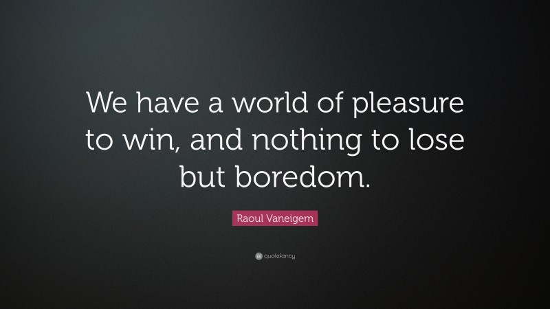 Raoul Vaneigem Quote: “We have a world of pleasure to win, and nothing to lose but boredom.”