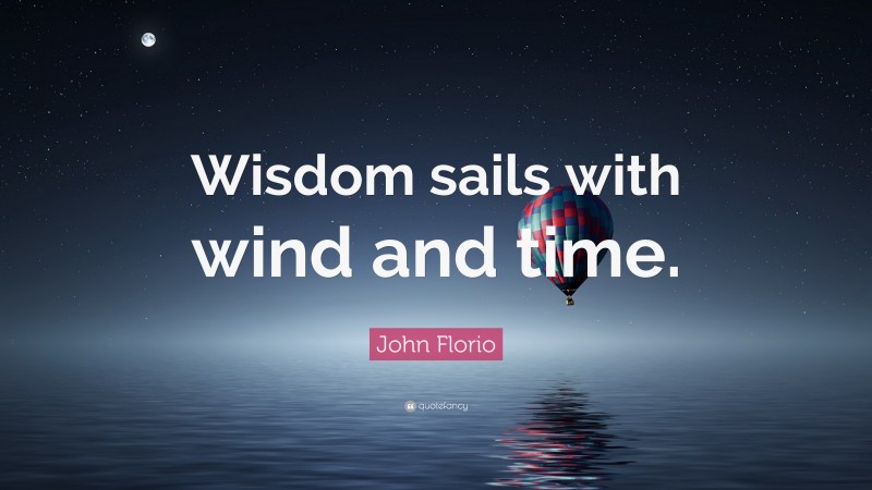 John Florio Quote: “Wisdom sails with wind and time.”