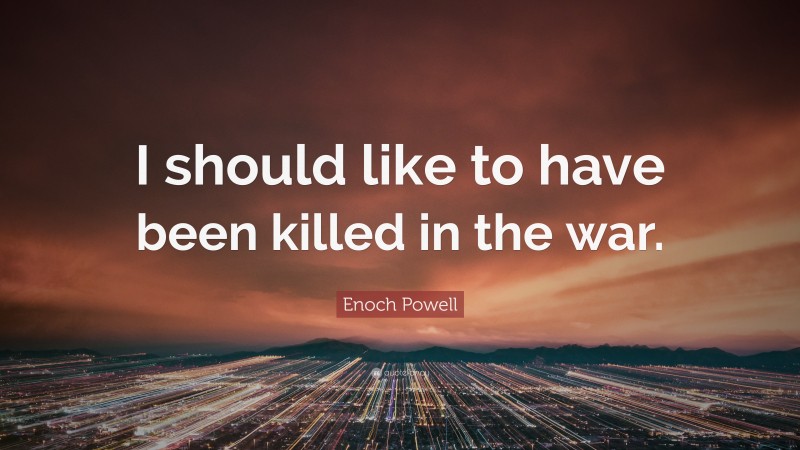 Enoch Powell Quote: “I should like to have been killed in the war.”