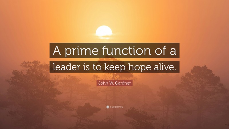 John W. Gardner Quote: “A prime function of a leader is to keep hope alive.”