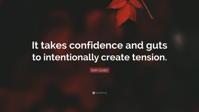 Seth Godin Quote: “It takes confidence and guts to intentionally create tension.”