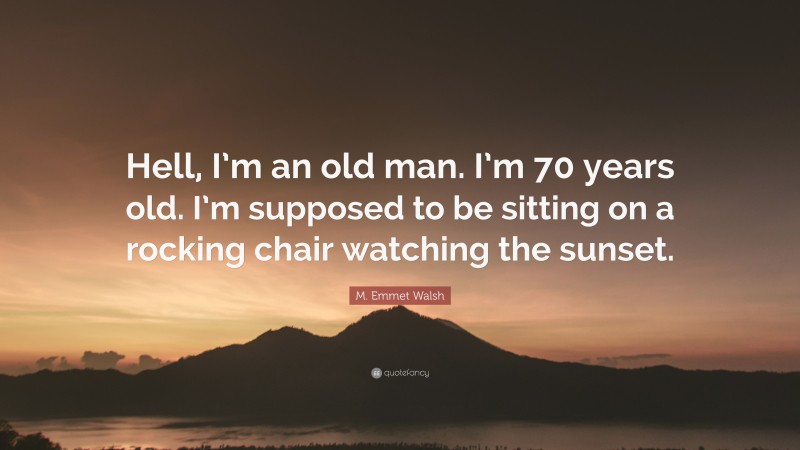 M. Emmet Walsh Quote: “Hell, I’m an old man. I’m 70 years old. I’m supposed to be sitting on a rocking chair watching the sunset.”