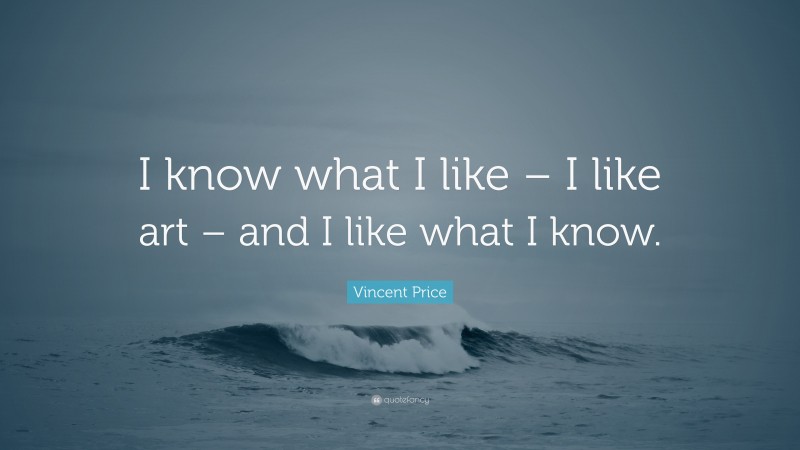 Vincent Price Quote: “I know what I like – I like art – and I like what I know.”
