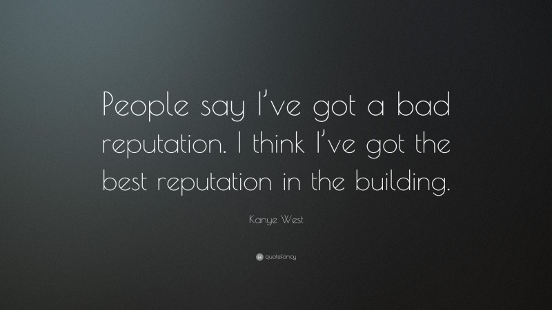 Kanye West Quote: “People say I’ve got a bad reputation. I think I’ve got the best reputation in the building.”