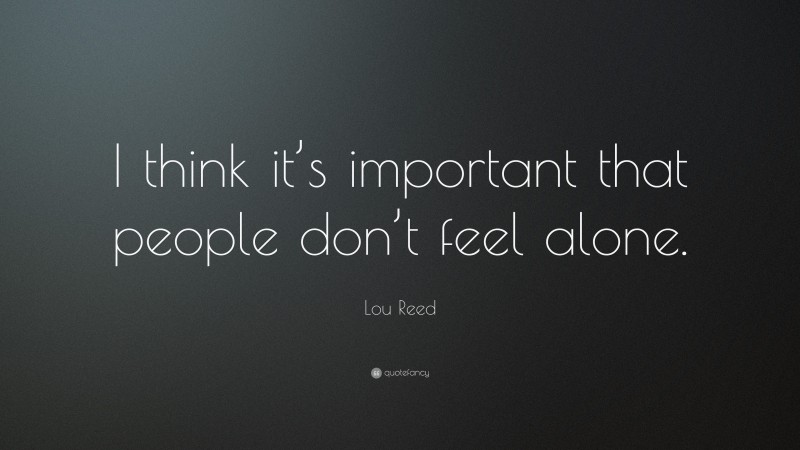 Lou Reed Quote: “I think it’s important that people don’t feel alone.”
