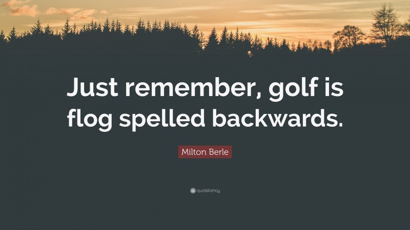 Milton Berle Quote: “Just remember, golf is flog spelled backwards.”