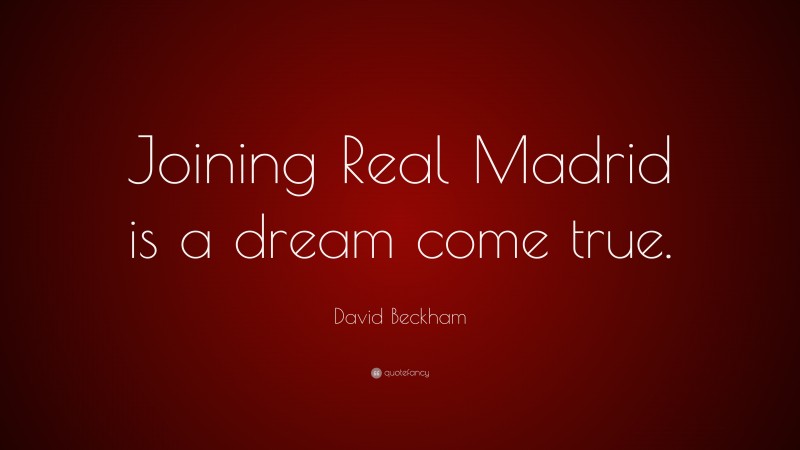 David Beckham Quote: “Joining Real Madrid is a dream come true.”